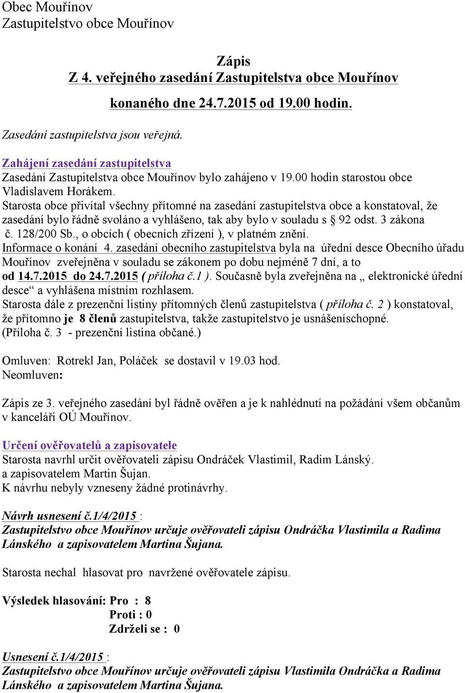 Starosta obce přivítal všechny přítomné na zasedání zastupitelstva obce a konstatoval, že zasedání bylo řádně svoláno a vyhlášeno, tak aby bylo v souladu s 92 odst. 3 zákona č. 128/200 Sb.