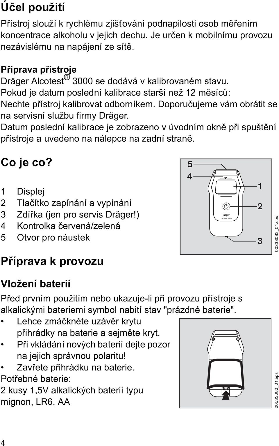 Doporu ujeme vám obrátit se na servisní službu firmy Dräger. Datum poslední kalibrace je zobrazeno v úvodním okn p i spušt ní p ístroje a uvedeno na nálepce na zadní stran. Co je co?