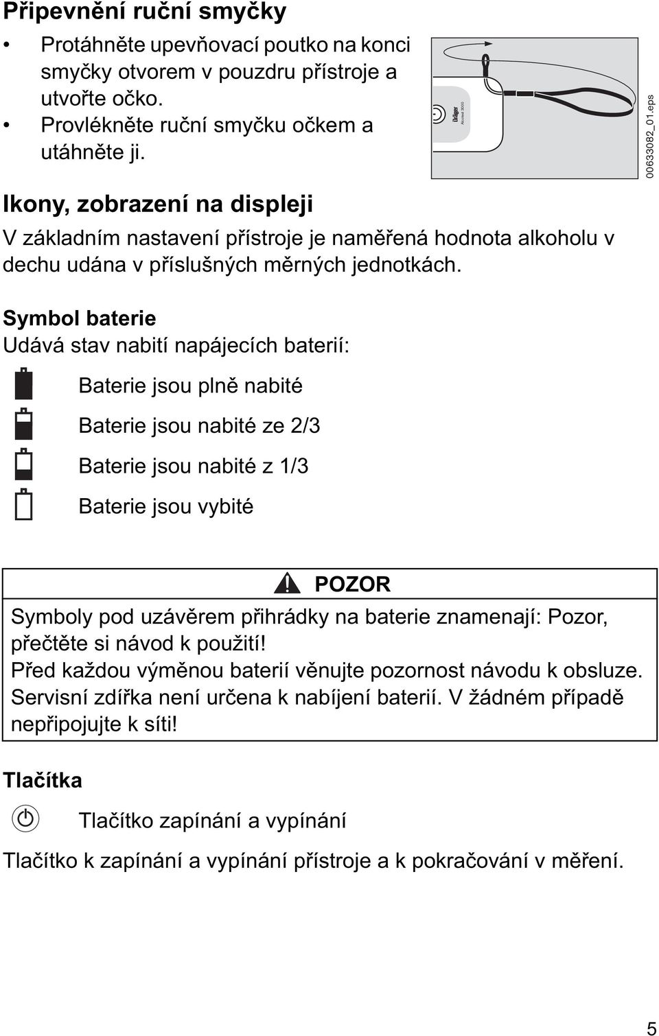 Symbol baterie Udává stav nabití napájecích baterií: Baterie jsou pln nabité Baterie jsou nabité ze 2/3 Baterie jsou nabité z 1/3 Baterie jsou vybité Tla ítka Tla ítko zapínání a vypínání POZOR
