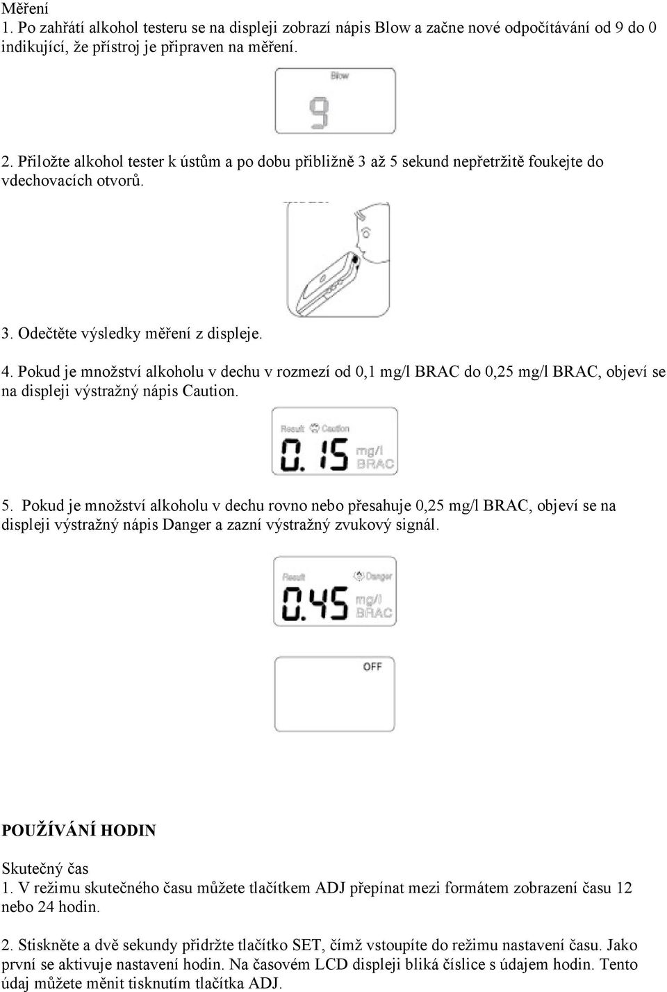 Pokud je množství alkoholu v dechu v rozmezí od 0,1 mg/l BRAC do 0,25 mg/l BRAC, objeví se na displeji výstražný nápis Caution. 5.