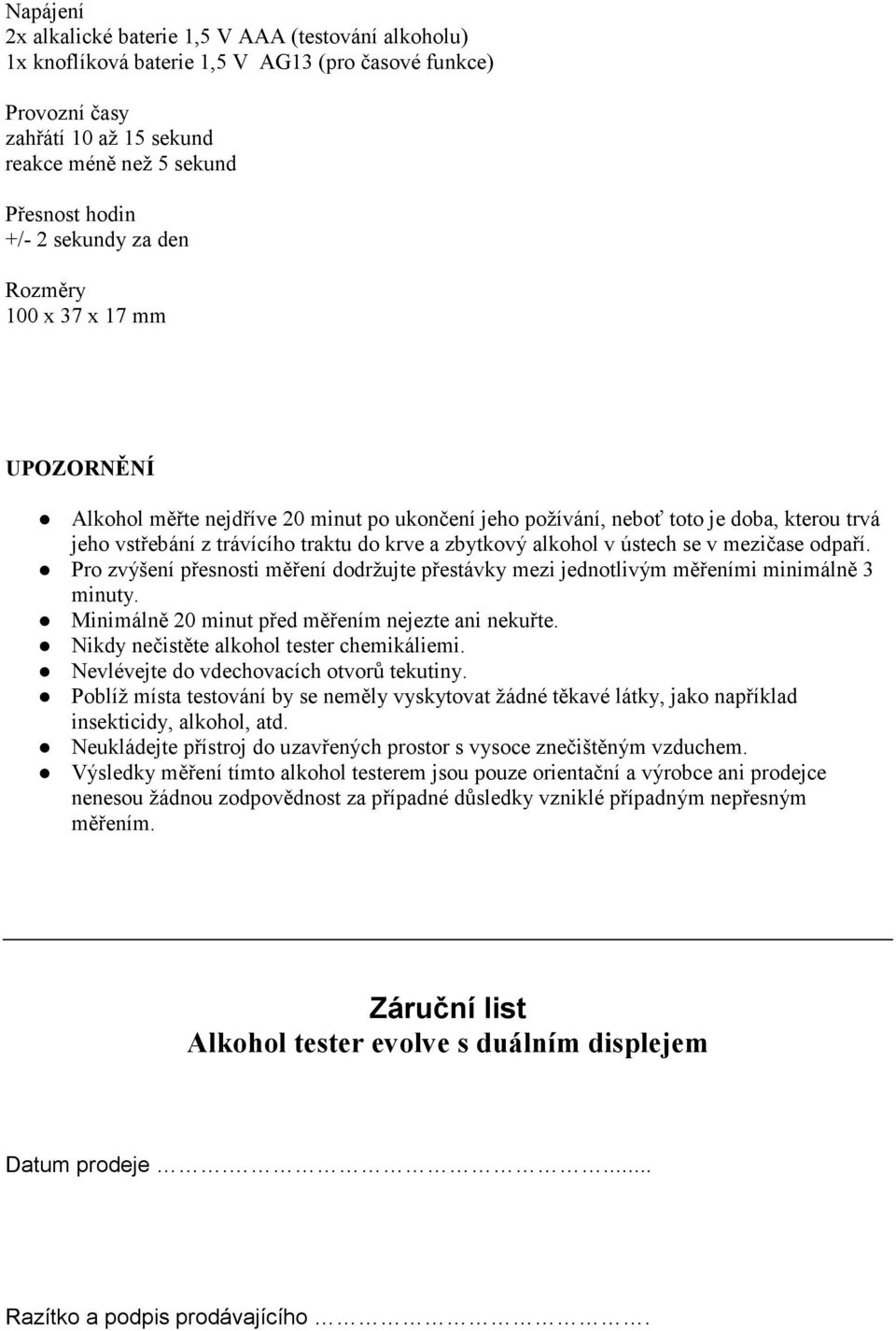 alkohol v ústech se v mezičase odpaří. Pro zvýšení přesnosti měření dodržujte přestávky mezi jednotlivým měřeními minimálně 3 minuty. Minimálně 20 minut před měřením nejezte ani nekuřte.