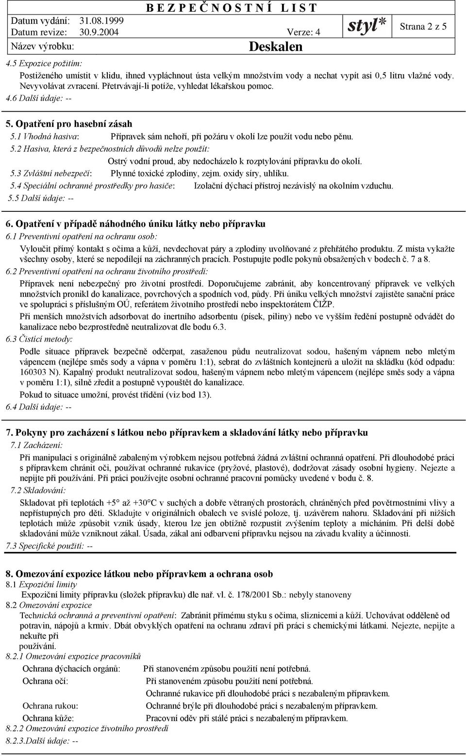 5.3 Zvláštní nebezpečí: Plynné toxické zplodiny, zejm. oxidy síry, uhlíku. 5.4 Speciální ochranné prostředky pro hasiče: Izolační dýchací přístroj nezávislý na okolním vzduchu. 5.5 Další údaje: -- 6.