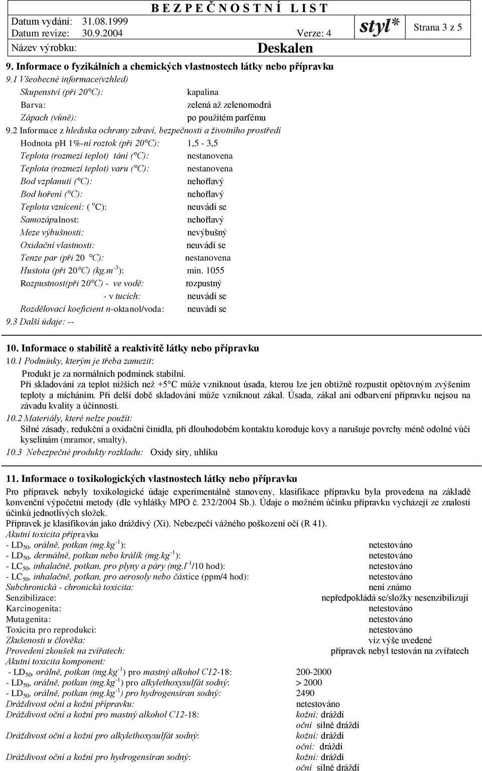 2 Informace z hlediska ochrany zdraví, bezpečnosti a životního prostředí Hodnota ph 1%-ní roztok (při 20 C): 1,5-3,5 Teplota (rozmezí teplot) tání ( C): nestanovena Teplota (rozmezí teplot) varu (