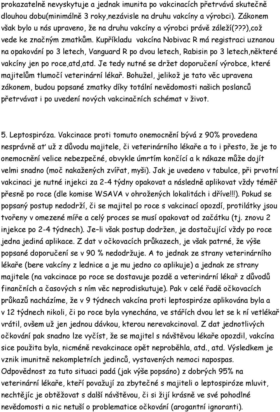 Kupříkladu vakcína Nobivac R má registraci uznanou na opakování po 3 letech, Vanguard R po dvou letech, Rabisin po 3 letech,některé vakcíny jen po roce,atd,atd.