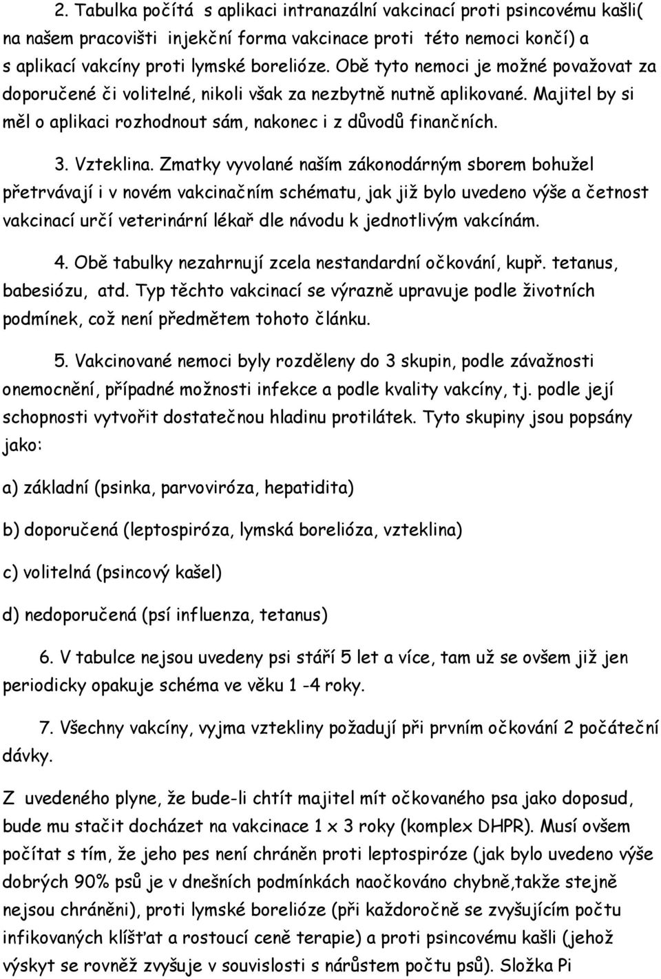 Zmatky vyvolané naším zákonodárným sborem bohužel přetrvávají i v novém vakcinačním schématu, jak již bylo uvedeno výše a četnost vakcinací určí veterinární lékař dle návodu k jednotlivým vakcínám. 4.