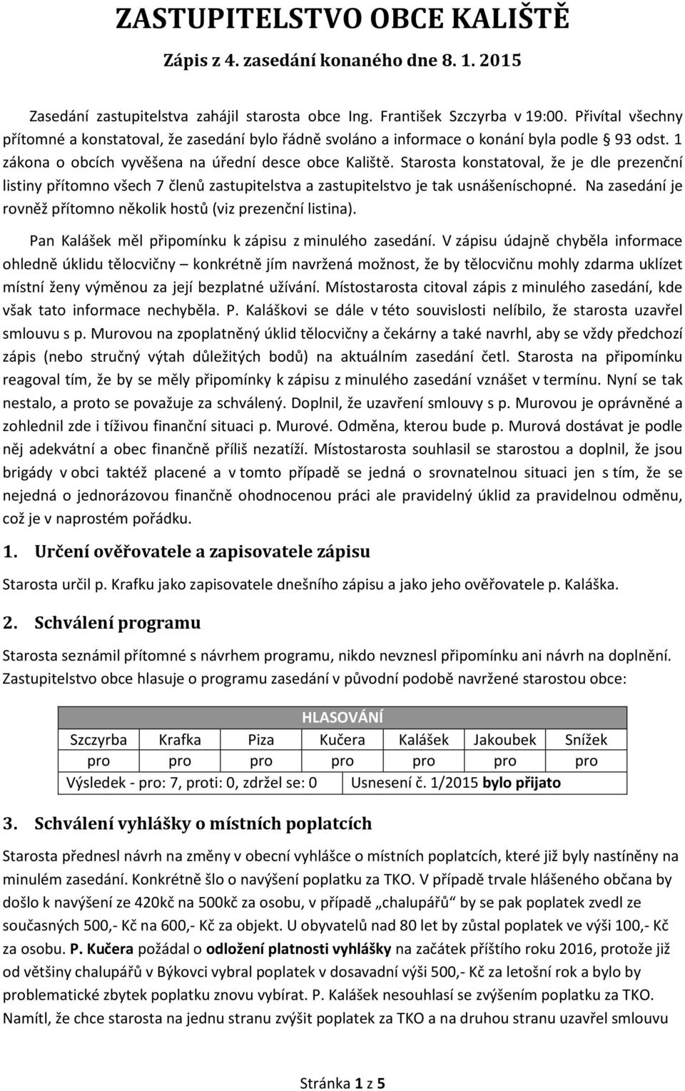 Starosta konstatoval, že je dle prezenční listiny přítomno všech 7 členů zastupitelstva a zastupitelstvo je tak usnášeníschopné. Na zasedání je rovněž přítomno několik hostů (viz prezenční listina).