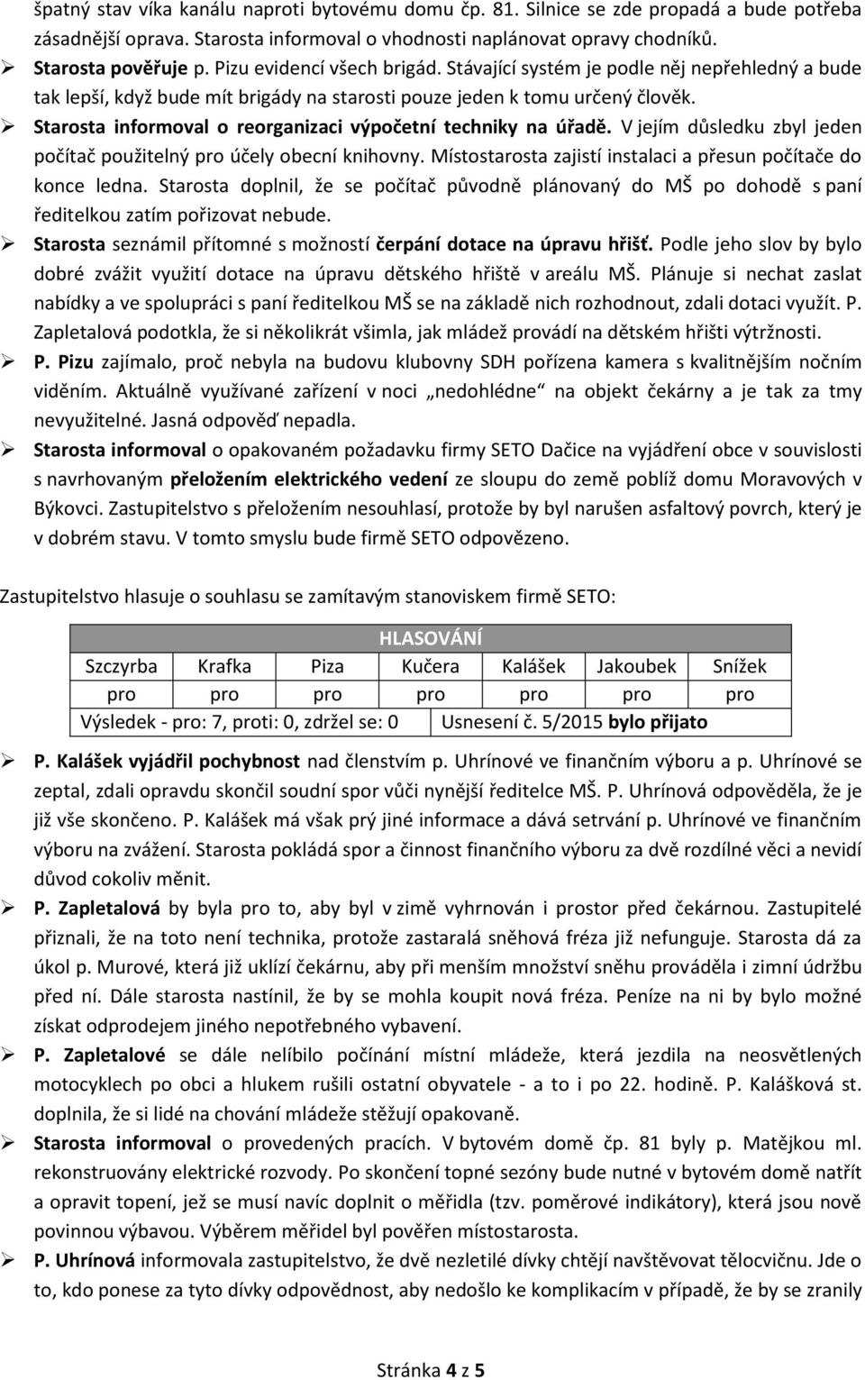 Starosta informoval o reorganizaci výpočetní techniky na úřadě. V jejím důsledku zbyl jeden počítač použitelný pro účely obecní knihovny.