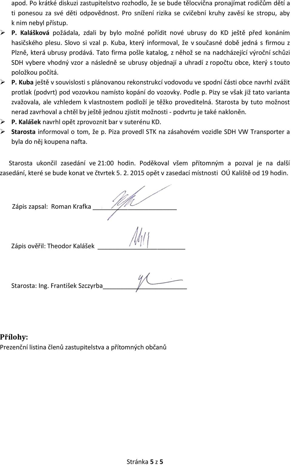 Slovo si vzal p. Kuba, který informoval, že v současné době jedná s firmou z Plzně, která ubrusy prodává.