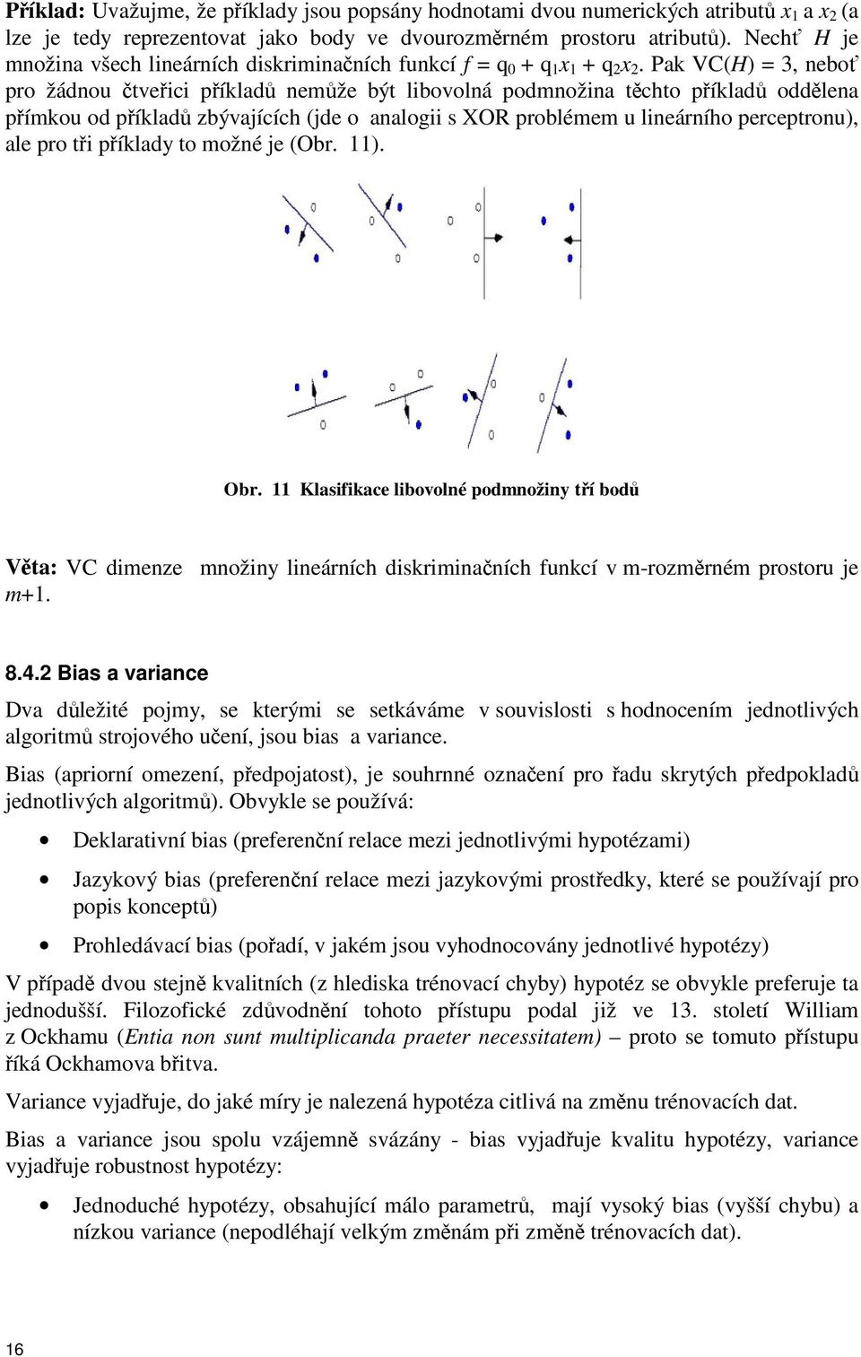 Pak VC(H) = 3, nebo pro žádnou tveici píklad nemže být libovolná podmnožina tchto píklad oddlena pímkou od píklad zbývajících (jde o analogii s XOR problémem u lineárního perceptronu), ale pro ti