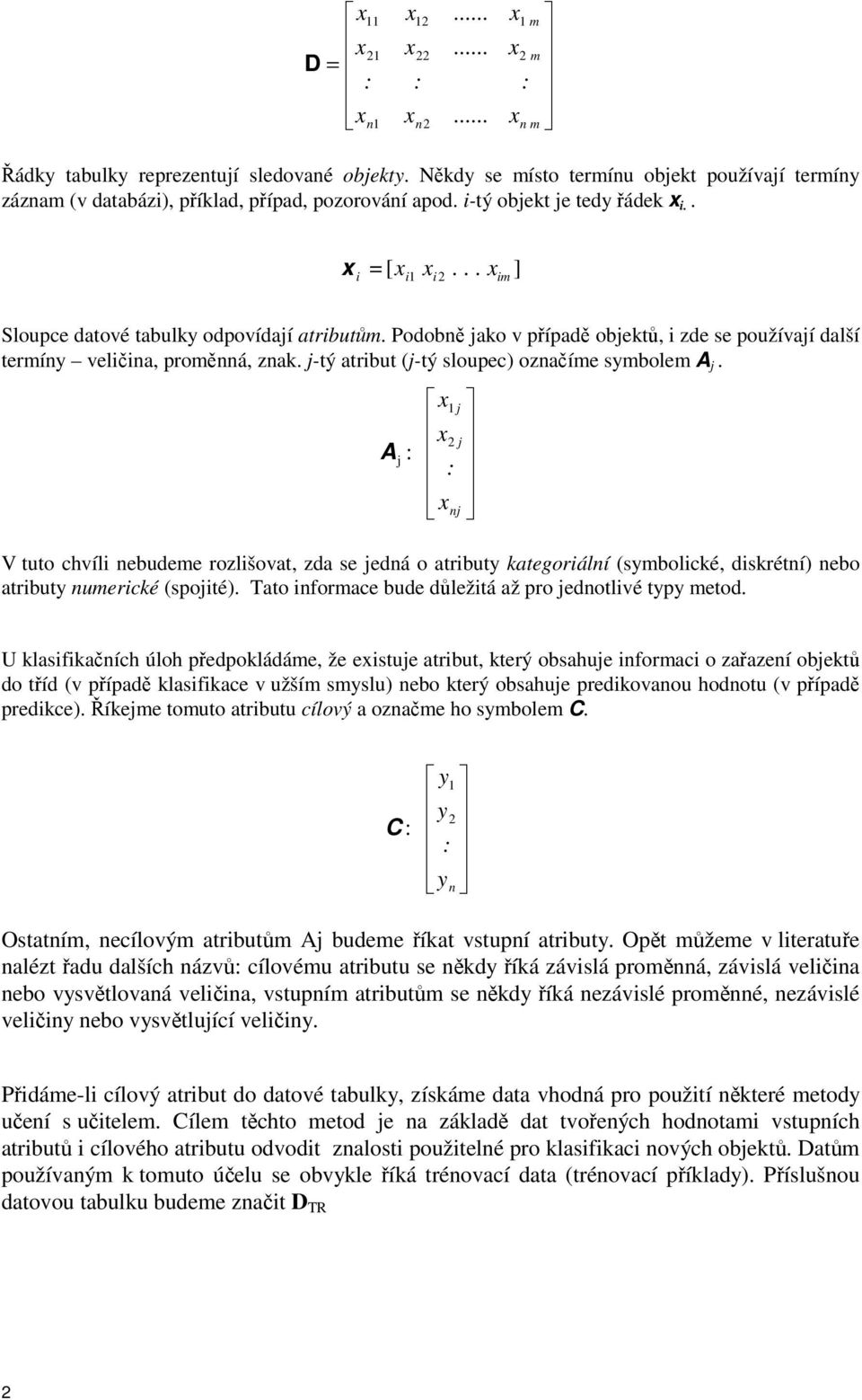 j-tý atribut (j-tý sloupec) oznaíme symbolem A j. A j : : V tuto chvíli nebudeme rozlišovat, zda se jedná o atributy kategoriální (symbolické, diskrétní) nebo atributy numerické (spojité).