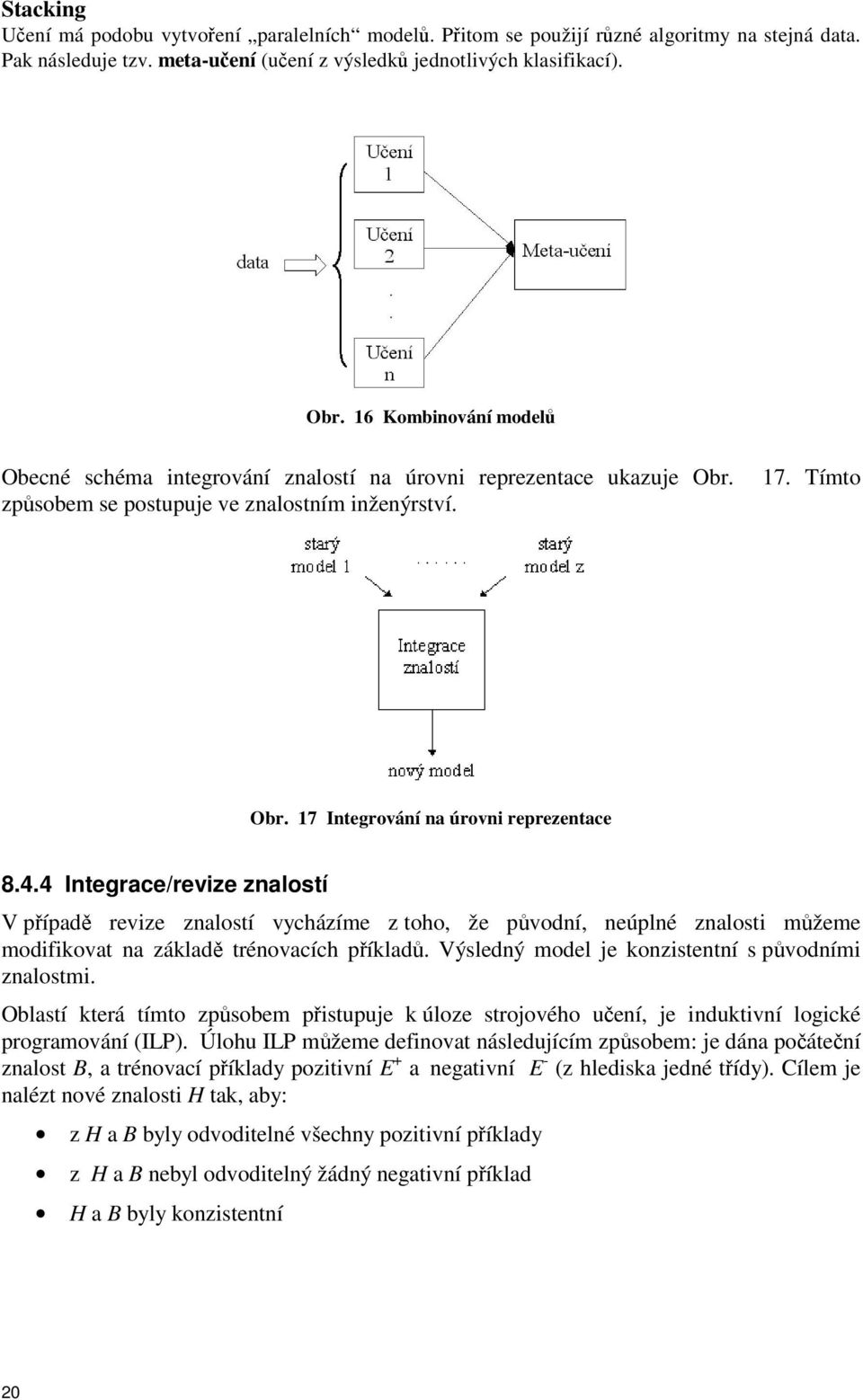 4 Integrace/revize znalostí V pípad revize znalostí vycházíme z toho, že pvodní, neúplné znalosti mžeme modifikovat na základ trénovacích píklad. Výsledný model je konzistentní s pvodními znalostmi.