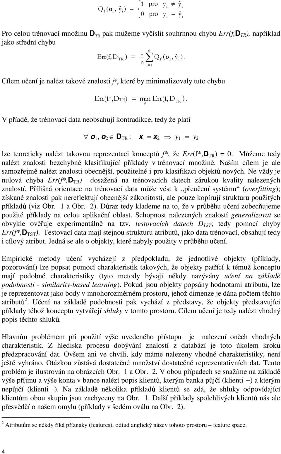 Mžeme tedy nalézt znalosti bezchybn klasifikující píklady v trénovací množin. Naším cílem je ale samozejm nalézt znalosti obecnjší, použitelné i pro klasifikaci objekt nových.