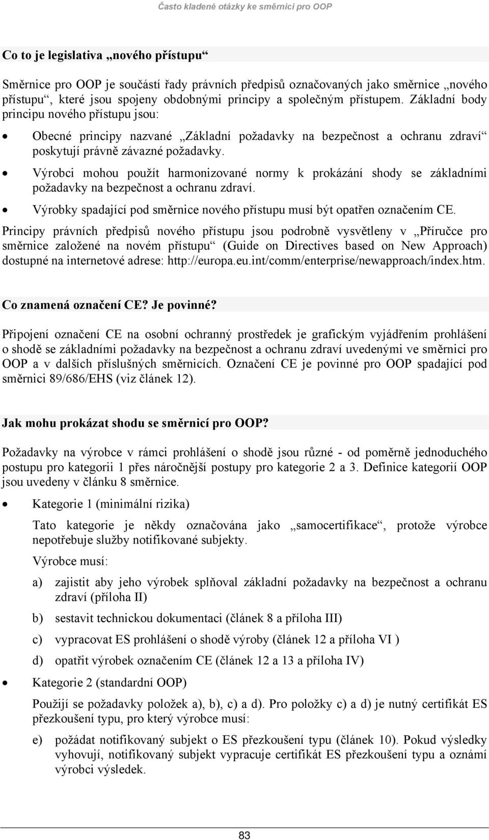 Výrobci mohou použít harmonizované normy k prokázání shody se základními požadavky na bezpečnost a ochranu zdraví. Výrobky spadající pod směrnice nového přístupu musí být opatřen označením CE.