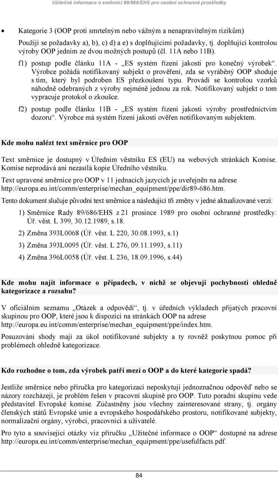 Výrobce požádá notifikovaný subjekt o prověření, zda se vyráběný OOP shoduje s tím, který byl podroben ES přezkoušení typu.