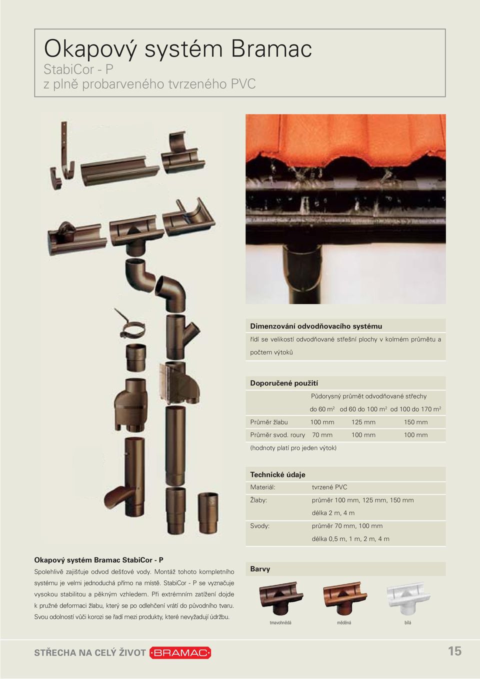 roury 70 mm 100 mm 100 mm (hodnoty platí pro jeden výtok) Technické údaje Materiál: Žlaby: tvrzené PVC průměr 100 mm, 125 mm, 150 mm délka 2 m, 4 m Svody: průměr 70 mm, 100 mm délka 0,5 m, 1 m, 2 m,