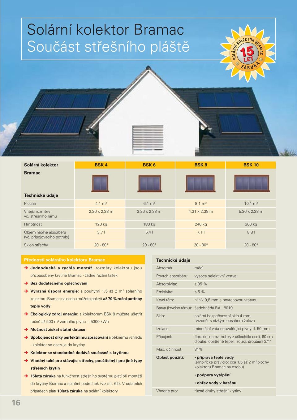 připojovacího potrubí) Sklon střechy 20 80 20 80 20 80 20 80 16 Přednosti solárního kolektoru Bramac Jednoduchá a rychlá montáž, rozměry kolektoru jsou přizpůsobeny krytině Bramac žádné řezání tašek