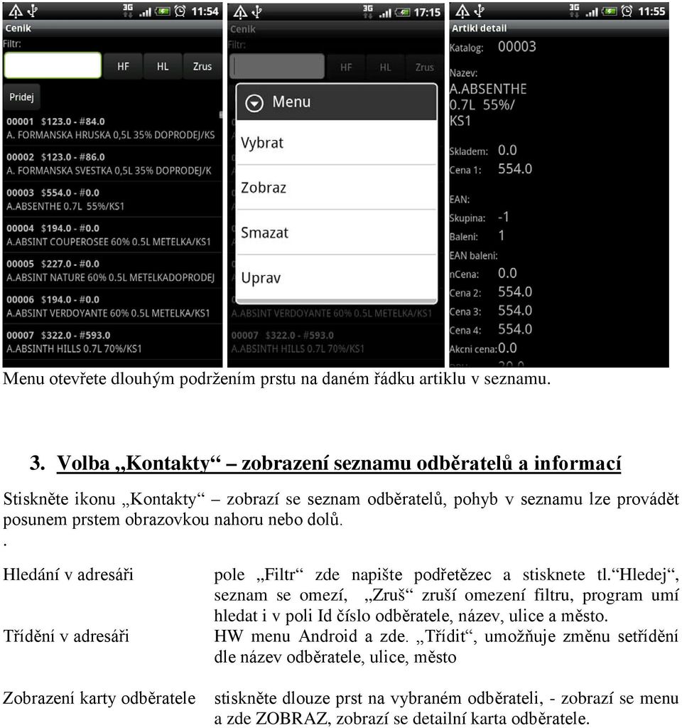 nebo dolů.. Hledání v adresáři Třídění v adresáři Zobrazení karty odběratele pole Filtr zde napište podřetězec a stisknete tl.