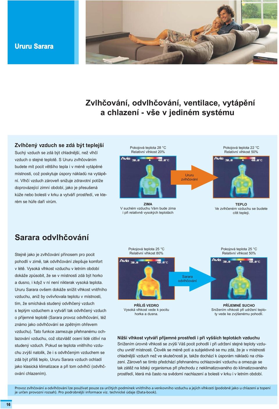 Vlhčí vzduch zároveň snižuje zdravotní potíže doprovázející zimní období, jako je přesušená kůže nebo bolesti v krku a vytváří prostředí, ve kterém se hůře daří virům.