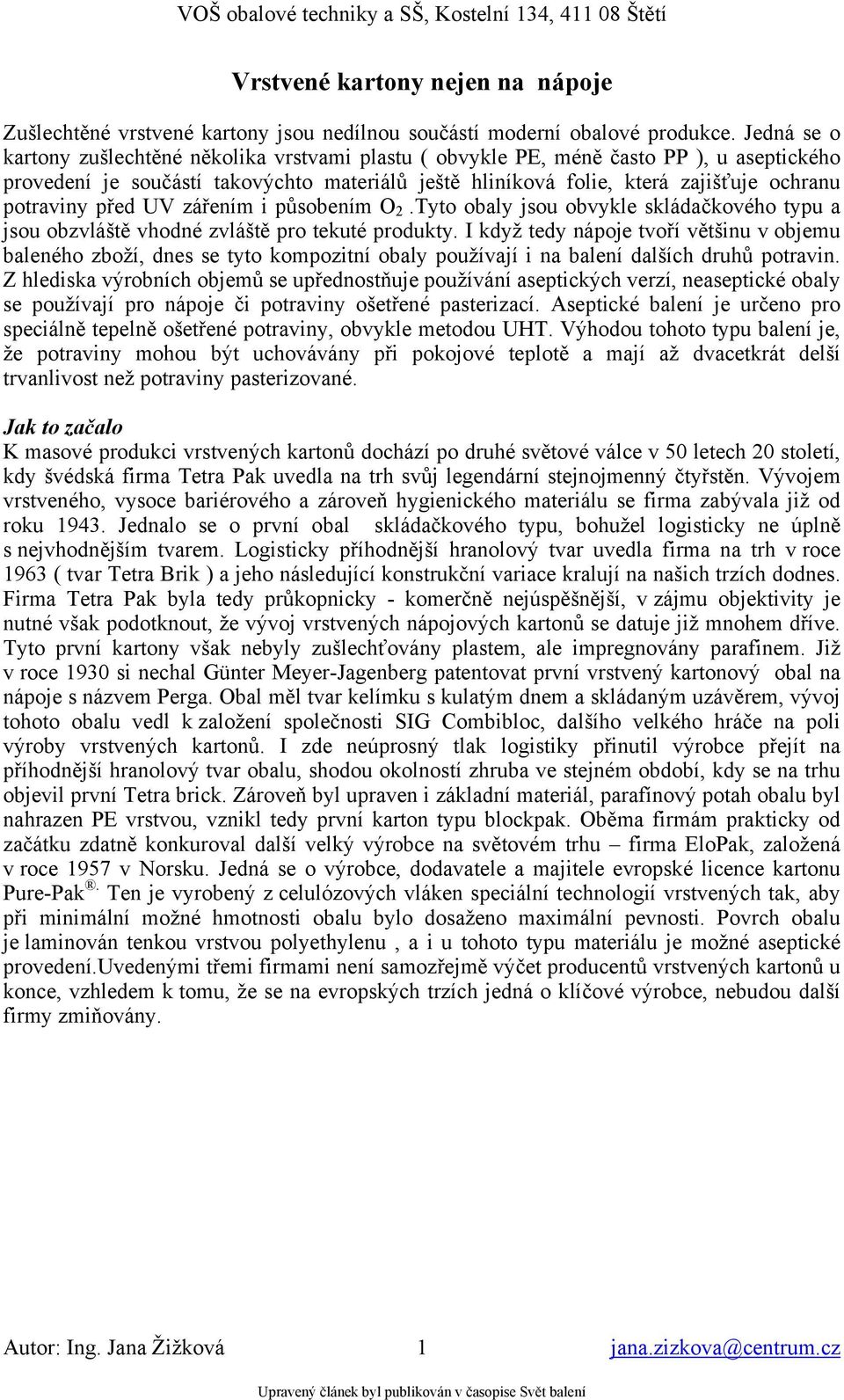 potraviny před UV zářením i působením O 2.Tyto obaly jsou obvykle skládačkového typu a jsou obzvláště vhodné zvláště pro tekuté produkty.