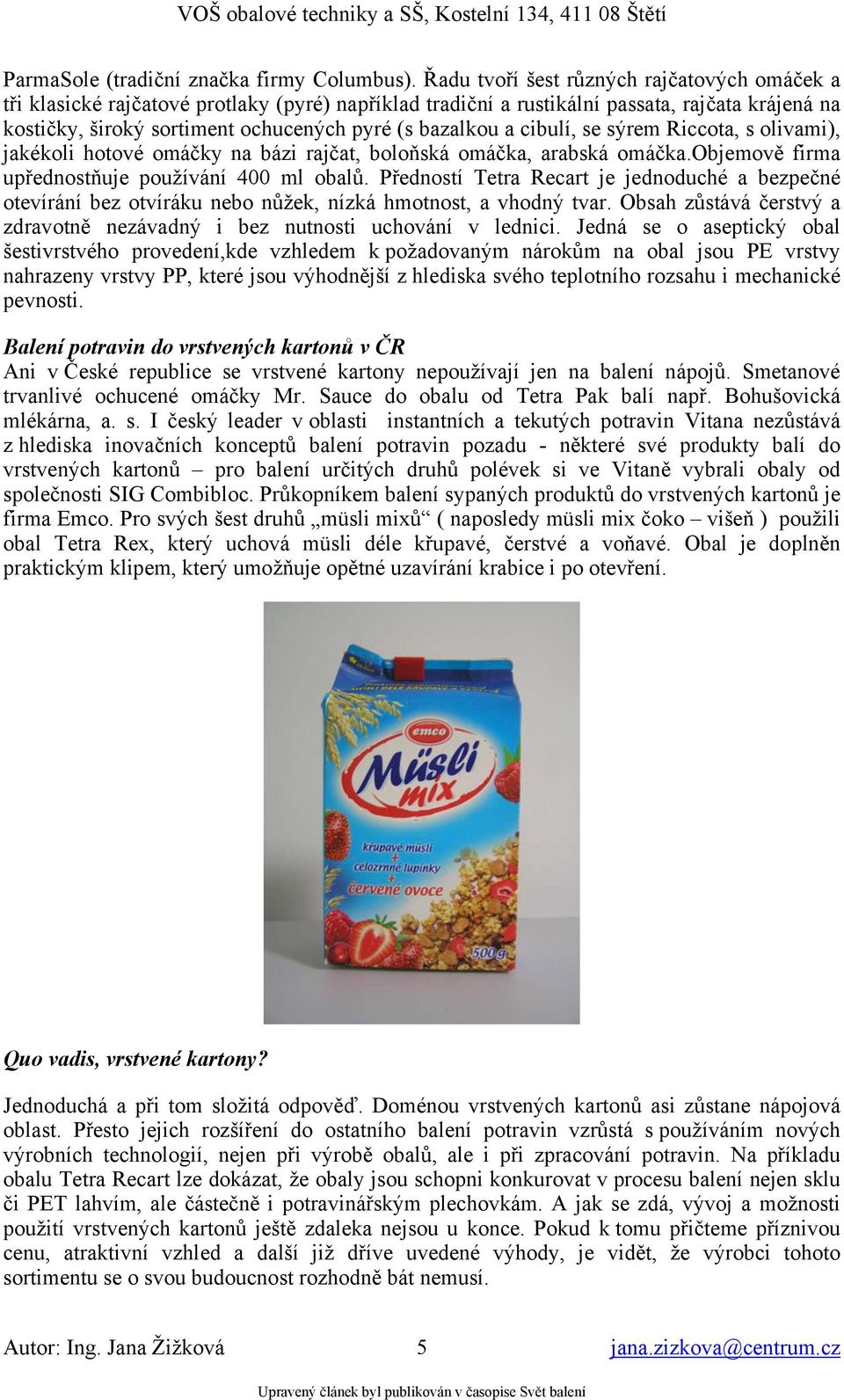 a cibulí, se sýrem Riccota, s olivami), jakékoli hotové omáčky na bázi rajčat, boloňská omáčka, arabská omáčka.objemově firma upřednostňuje používání 400 ml obalů.
