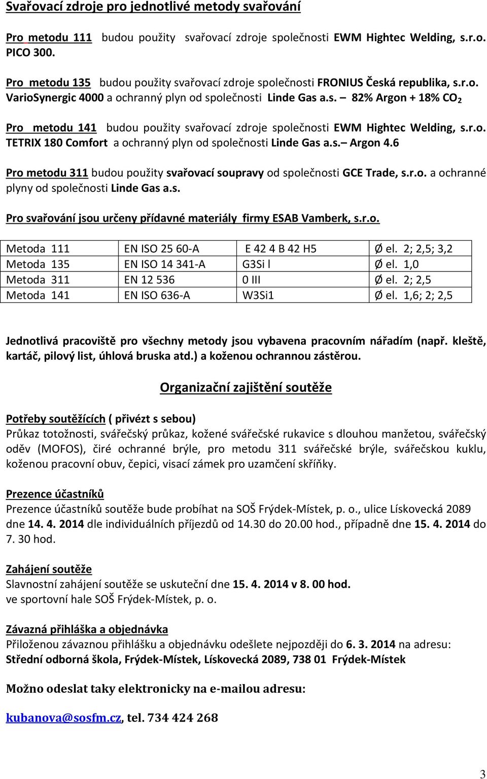 r.o. TETRIX 180 Comfort a ochranný plyn od společnosti Linde Gas a.s. Argon 4.6 Pro metodu 311 budou použity svařovací soupravy od společnosti GCE Trade, s.r.o. a ochranné plyny od společnosti Linde Gas a.