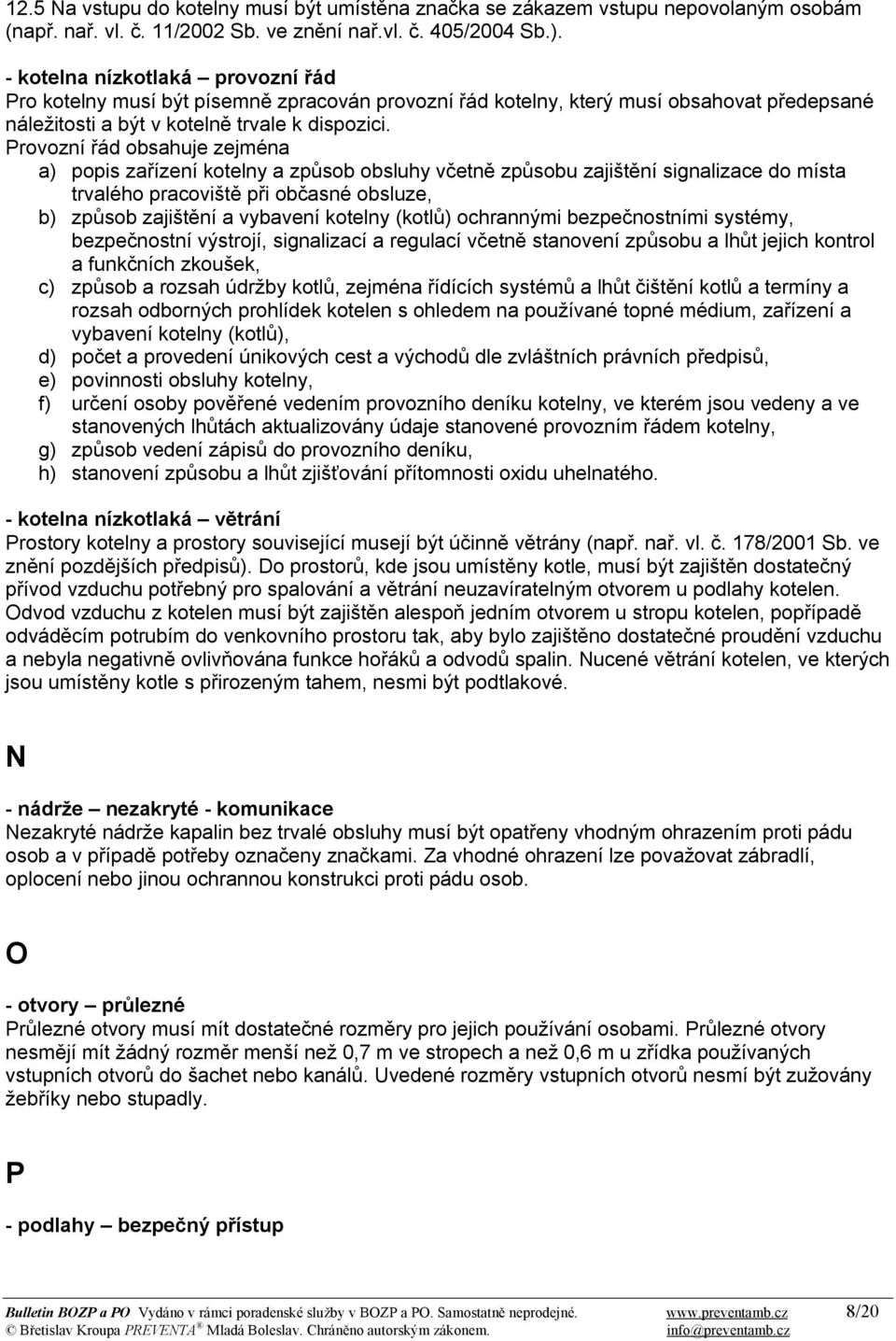 Provozní řád obsahuje zejména a) popis zařízení kotelny a způsob obsluhy včetně způsobu zajištění signalizace do místa trvalého pracoviště při občasné obsluze, b) způsob zajištění a vybavení kotelny