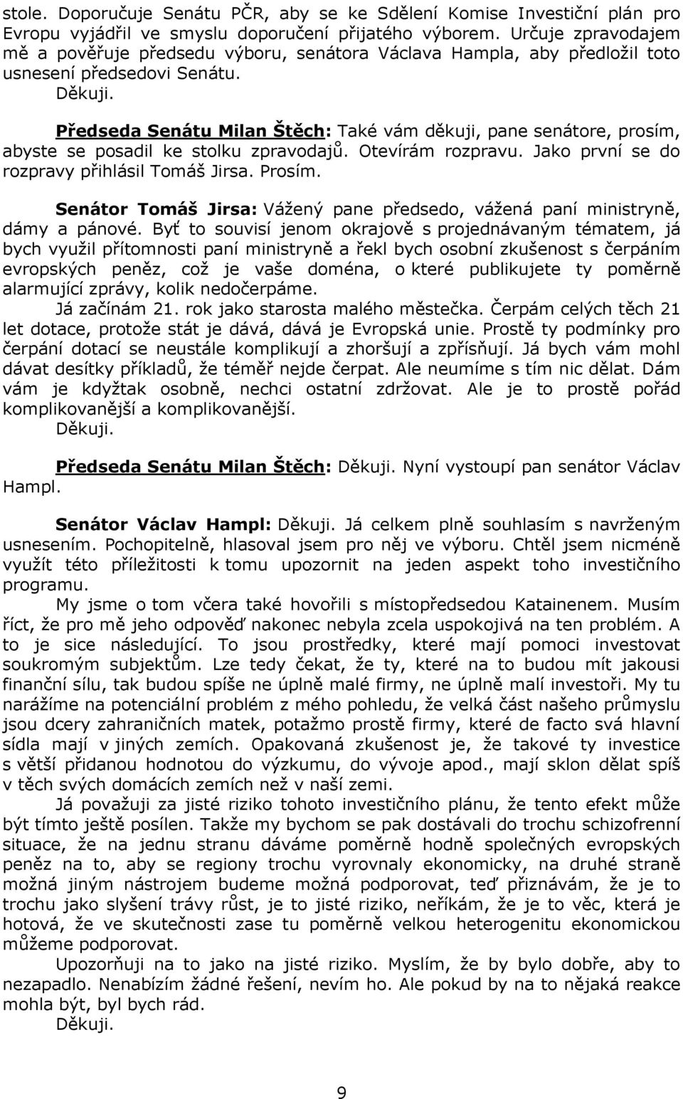 Předseda Senátu Milan Štěch: Také vám děkuji, pane senátore, prosím, abyste se posadil ke stolku zpravodajů. Otevírám rozpravu. Jako první se do rozpravy přihlásil Tomáš Jirsa. Prosím.