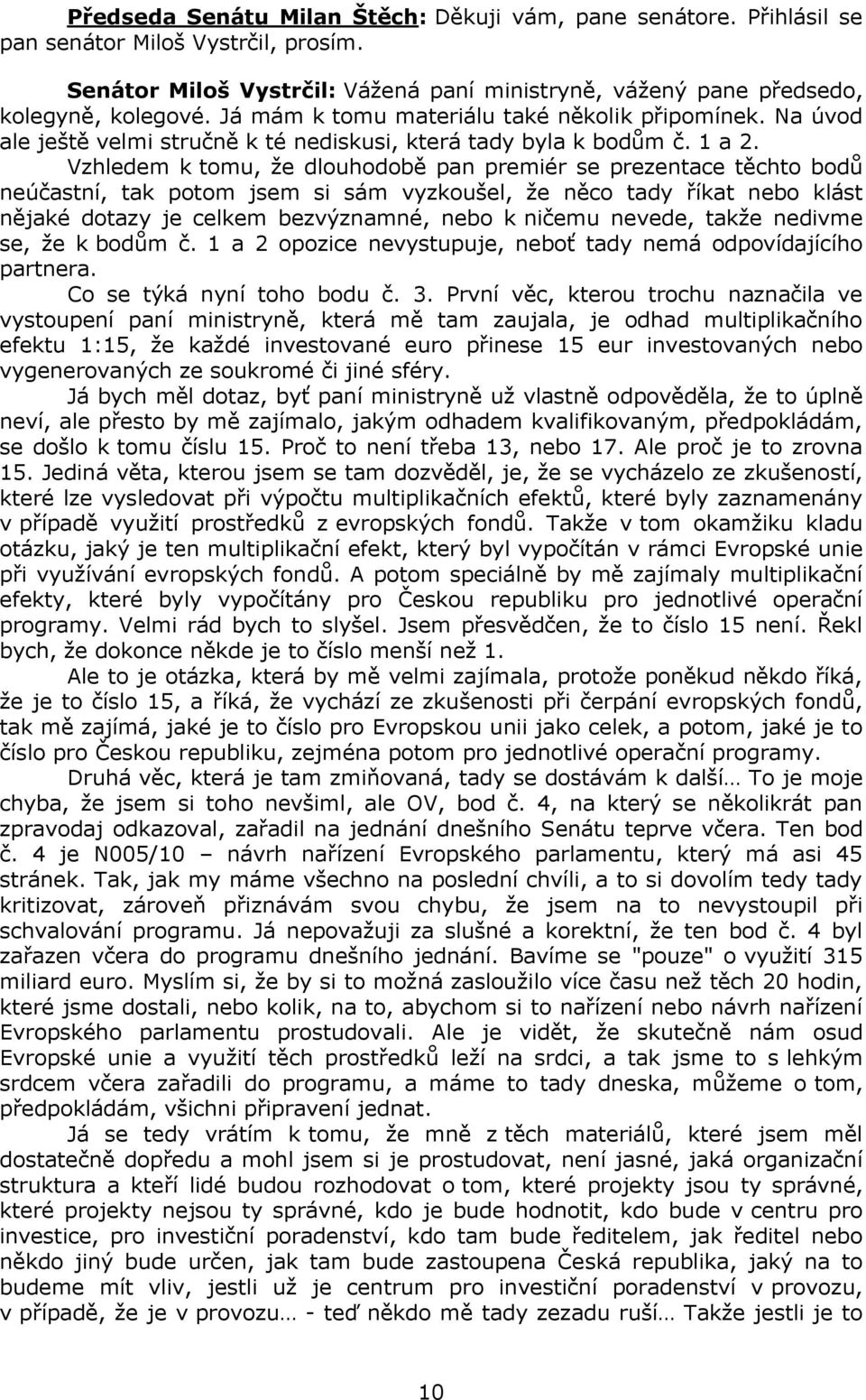 Vzhledem k tomu, že dlouhodobě pan premiér se prezentace těchto bodů neúčastní, tak potom jsem si sám vyzkoušel, že něco tady říkat nebo klást nějaké dotazy je celkem bezvýznamné, nebo k ničemu