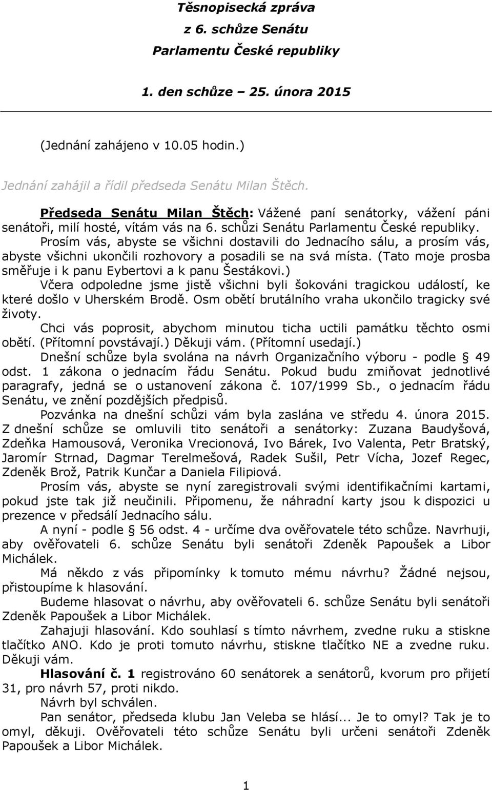 Prosím vás, abyste se všichni dostavili do Jednacího sálu, a prosím vás, abyste všichni ukončili rozhovory a posadili se na svá místa. (Tato moje prosba směřuje i k panu Eybertovi a k panu Šestákovi.