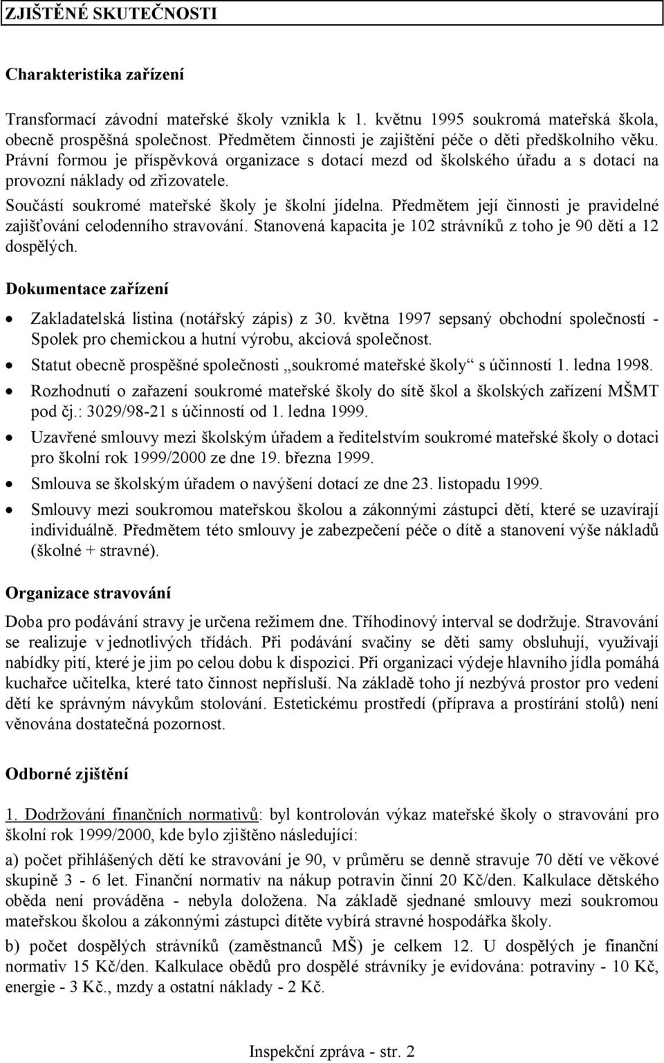 Součástí soukromé mateřské školy je školní jídelna. Předmětem její činnosti je pravidelné zajišťování celodenního stravování. Stanovená kapacita je 102 strávníků z toho je 90 dětí a 12 dospělých.