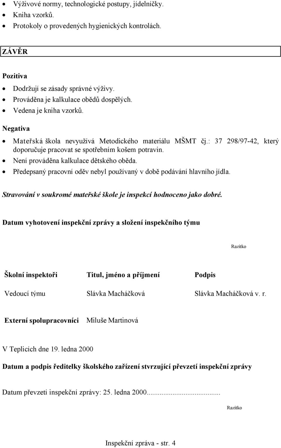 Není prováděna kalkulace dětského oběda. Předepsaný pracovní oděv nebyl používaný v době podávání hlavního jídla. Stravování v soukromé mateřské škole je inspekcí hodnoceno jako dobré.