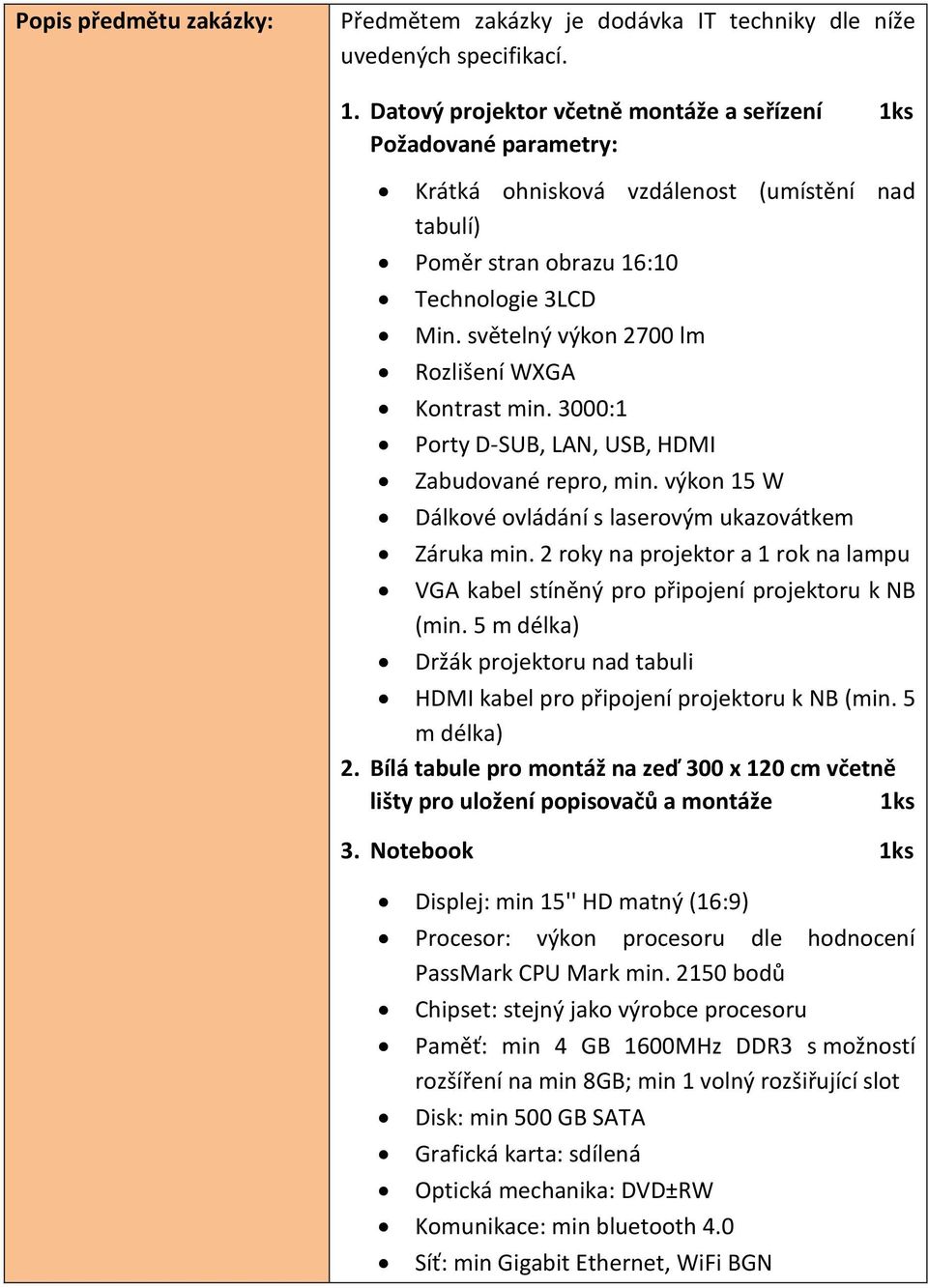 světelný výkon 2700 lm Rozlišení WXGA Kontrast min. 3000:1 Porty D-SUB, LAN, USB, HDMI Zabudované repro, min. výkon 15 W Dálkové ovládání s laserovým ukazovátkem Záruka min.