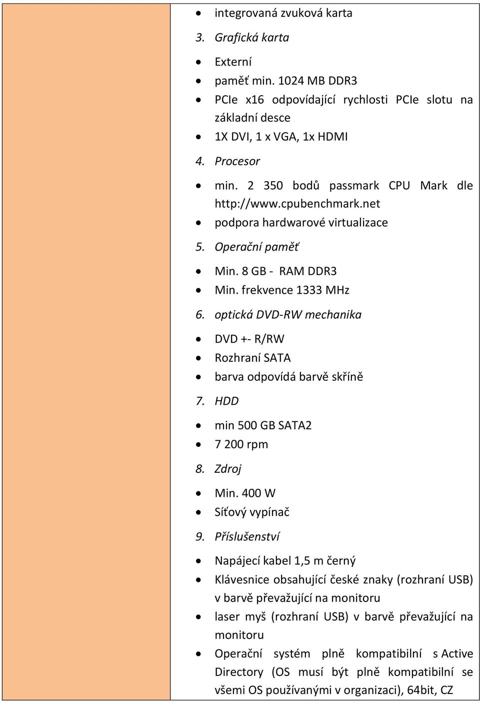 optická DVD-RW mechanika DVD +- R/RW Rozhraní SATA barva odpovídá barvě skříně 7. HDD min 500 GB SATA2 7 200 rpm 8. Zdroj Min. 400 W Síťový vypínač 9.