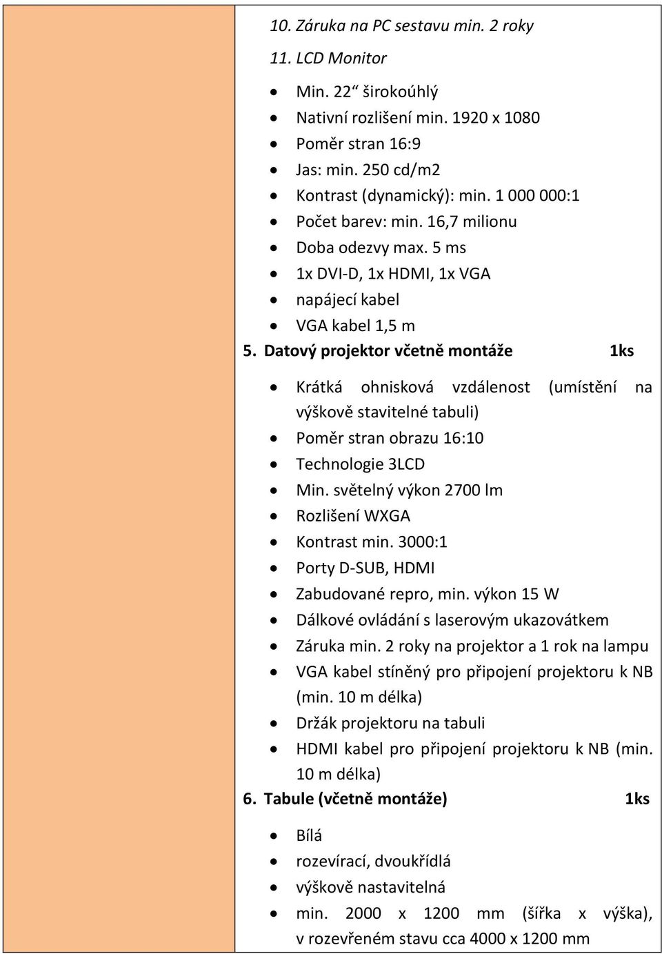 Datový projektor včetně montáže 1ks Krátká ohnisková vzdálenost (umístění na výškově stavitelné tabuli) Poměr stran obrazu 16:10 Technologie 3LCD Min.
