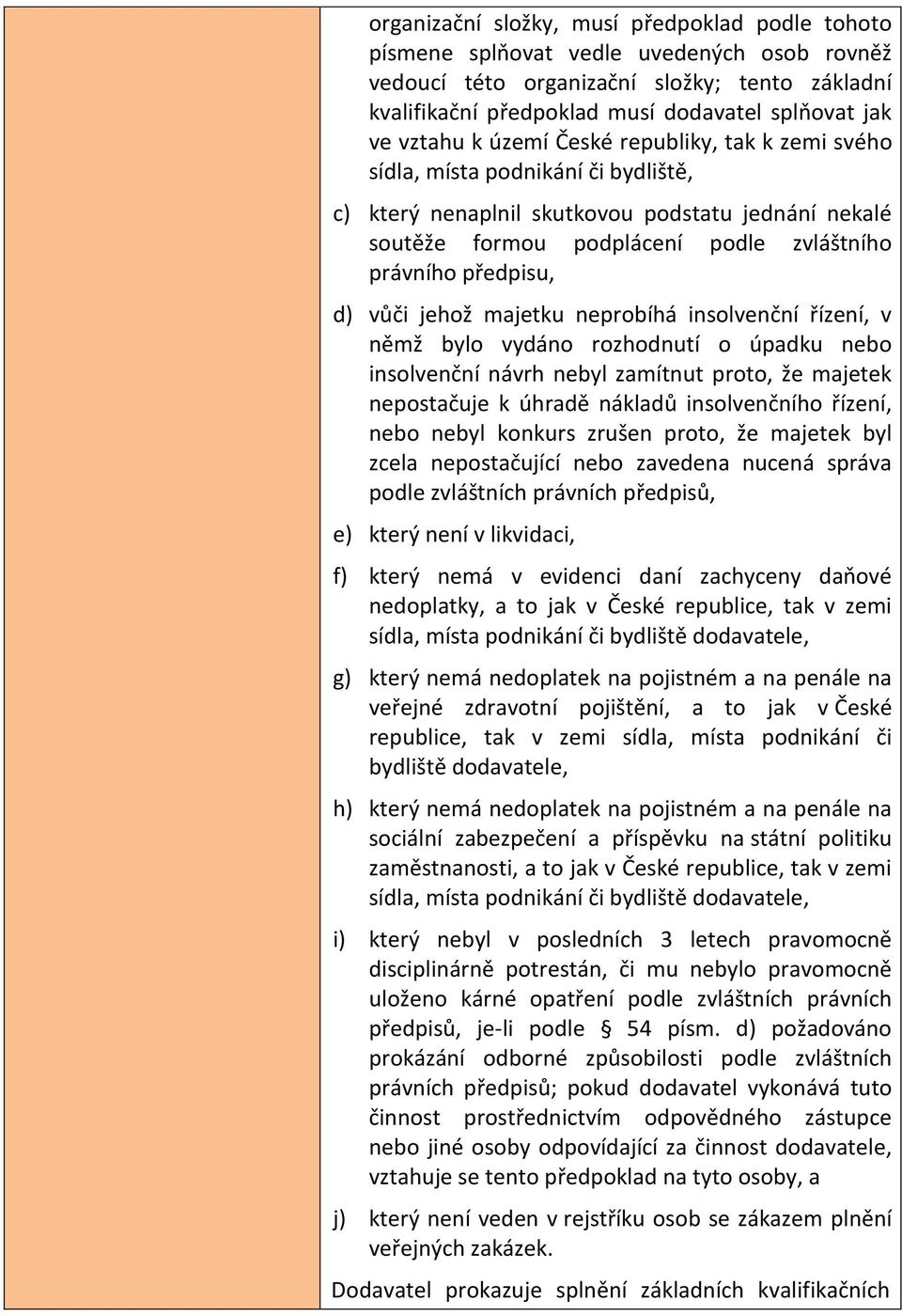 d) vůči jehož majetku neprobíhá insolvenční řízení, v němž bylo vydáno rozhodnutí o úpadku nebo insolvenční návrh nebyl zamítnut proto, že majetek nepostačuje k úhradě nákladů insolvenčního řízení,