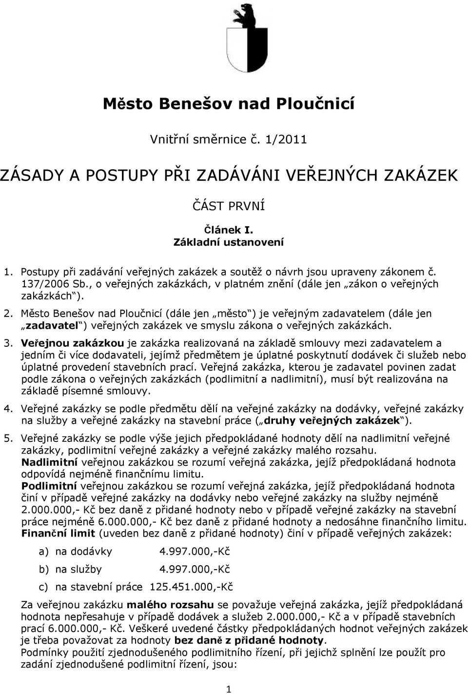 Město Benešov nad Ploučnicí (dále jen město ) je veřejným zadavatelem (dále jen zadavatel ) veřejných zakázek ve smyslu zákona o veřejných zakázkách. 3.