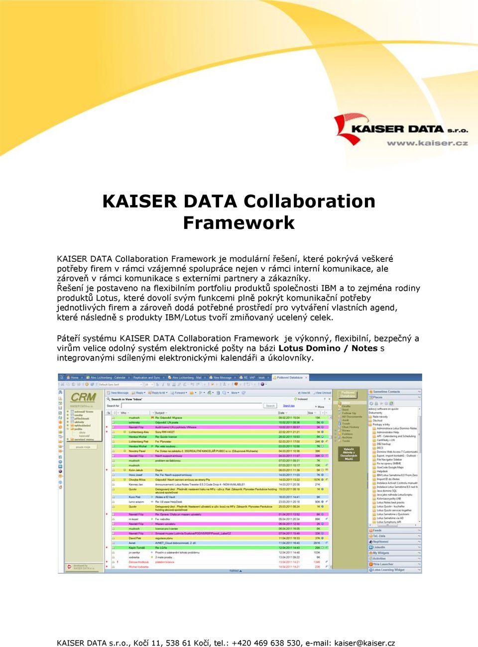 Řešení je postaveno na flexibilním portfoliu produktů společnosti IBM a to zejména rodiny produktů Lotus, které dovolí svým funkcemi plně pokrýt komunikační potřeby jednotlivých firem a zároveň dodá
