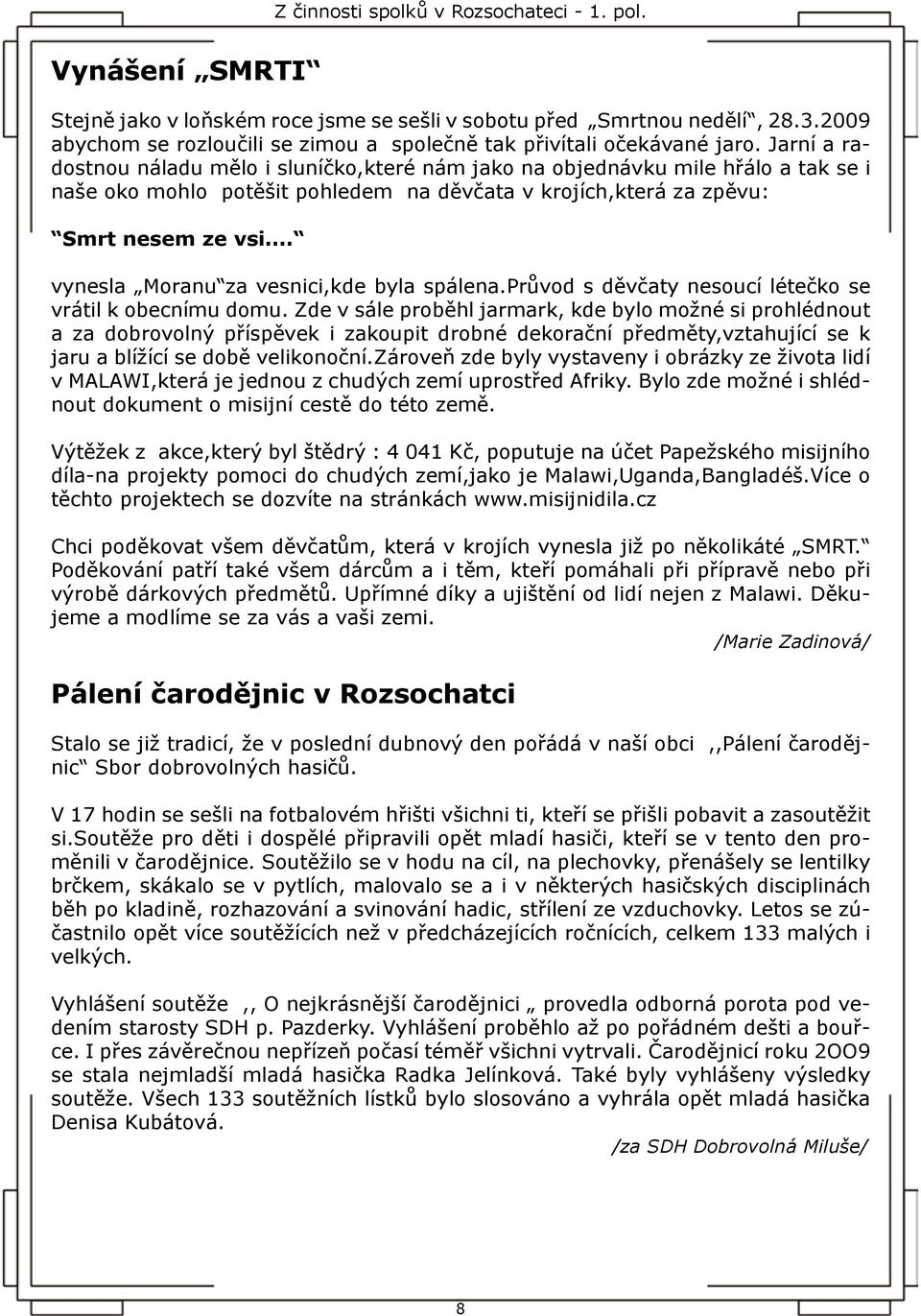 .. vynesla Moranu za vesnici,kde byla spálena.průvod s děvčaty nesoucí létečko se vrátil k obecnímu domu.