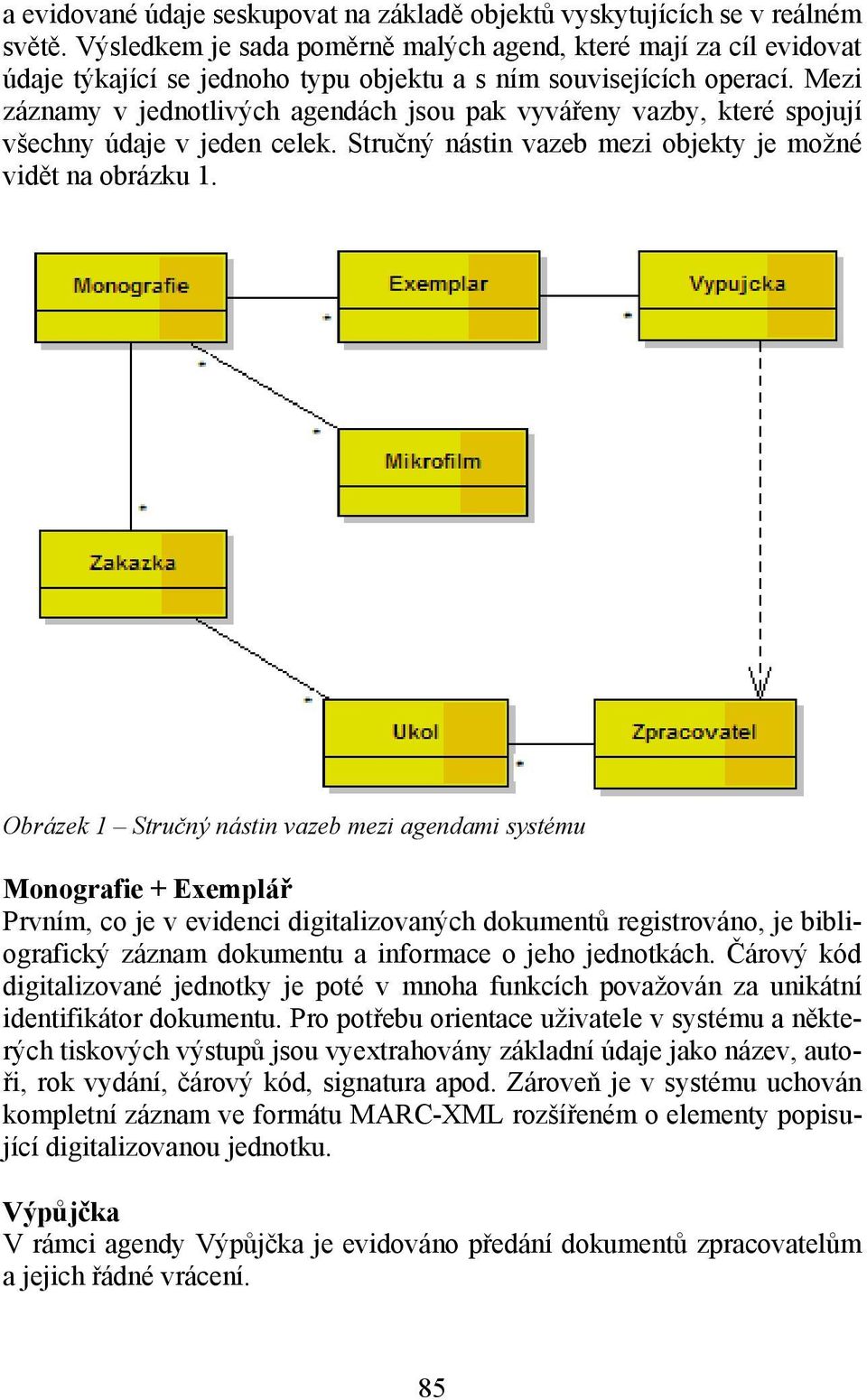 Mezi záznamy v jednotlivých agendách jsou pak vyvářeny vazby, které spojují všechny údaje v jeden celek. Stručný nástin vazeb mezi objekty je možné vidět na obrázku 1.