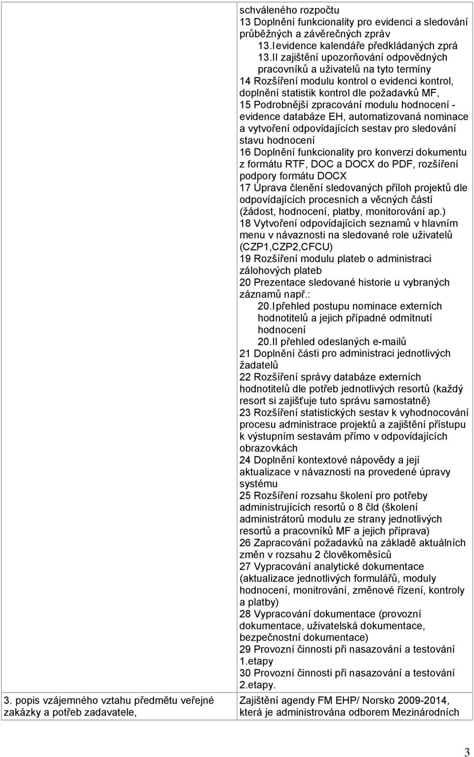 II zajištění upozorňování odpovědných pracovníků a uživatelů na tyto termíny 14 Rozšíření modulu kontrol o evidenci kontrol, doplnění statistik kontrol dle požadavků MF, 15 Podrobnější zpracování