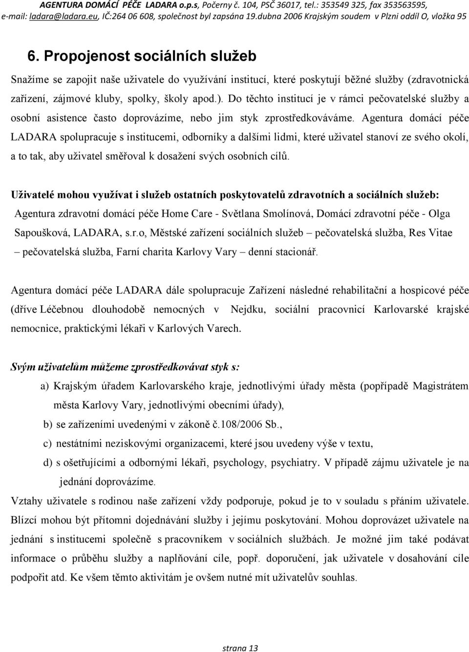 Agentura domácí péče LADARA spolupracuje s institucemi, odborníky a dalšími lidmi, které uživatel stanoví ze svého okolí, a to tak, aby uživatel směřoval k dosažení svých osobních cílů.