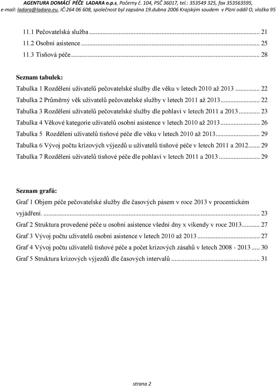.. 23 Tabulka 4 Věkové kategorie uživatelů osobní asistence v letech 2010 až 2013... 26 Tabulka 5 Rozdělení uživatelů tísňové péče dle věku v letech 2010 až 2013.