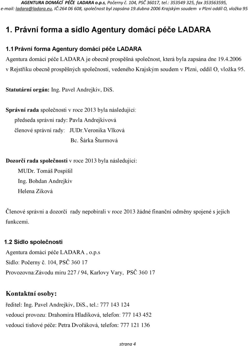 Správní rada společnosti v roce 2013 byla následující: předseda správní rady: Pavla Andrejkivová členové správní rady: JUDr.Veronika Vlková Bc.