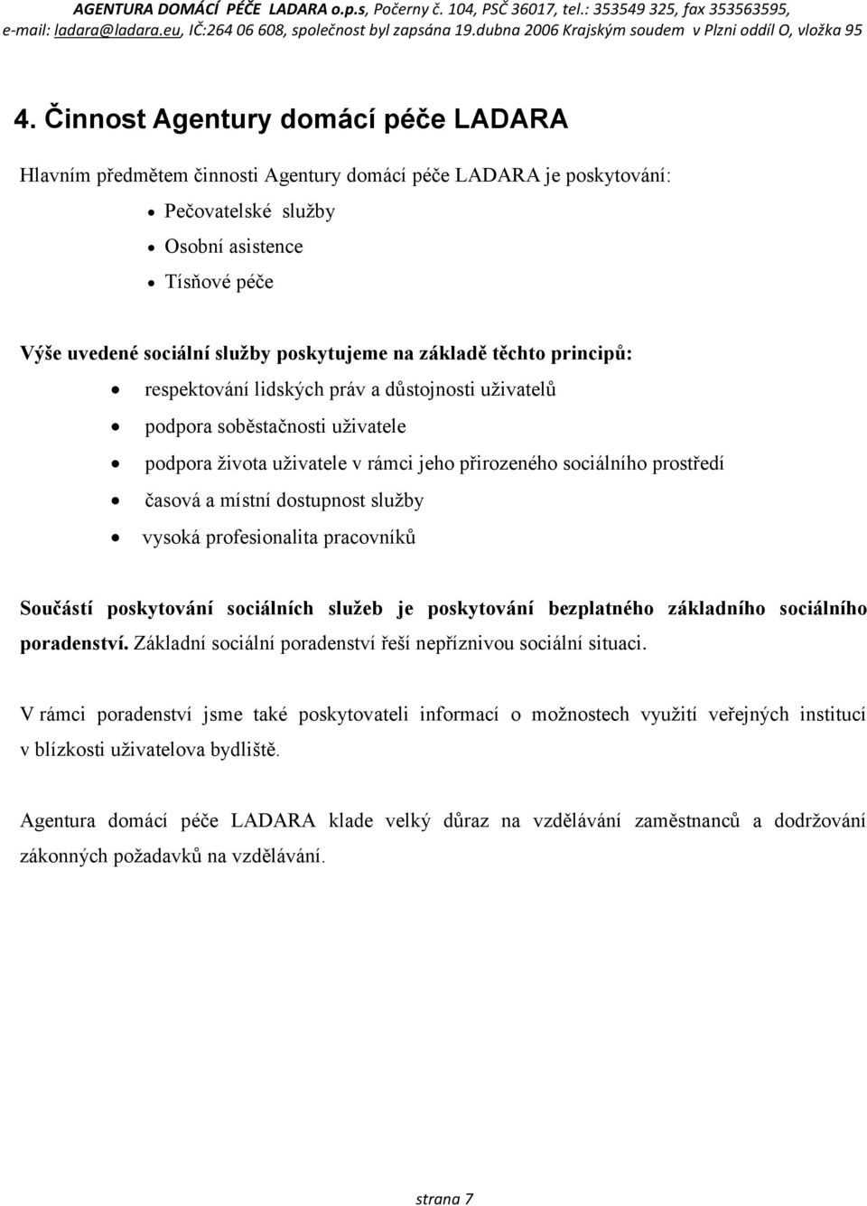 časová a místní dostupnost služby vysoká profesionalita pracovníků Součástí poskytování sociálních služeb je poskytování bezplatného základního sociálního poradenství.