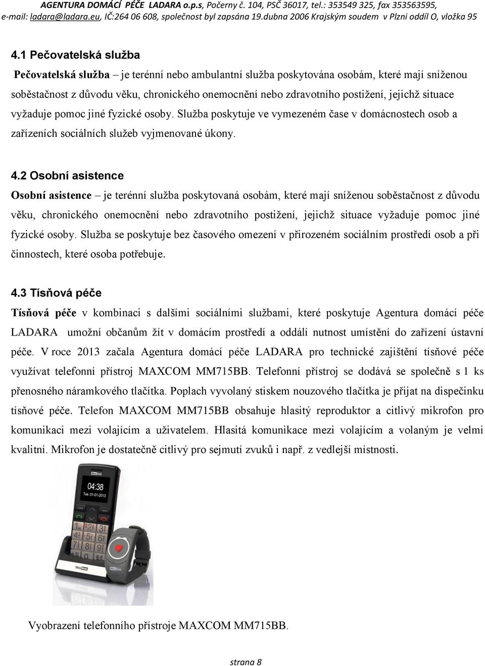 2 Osobní asistence Osobní asistence je terénní služba poskytovaná osobám, které mají sníženou soběstačnost z důvodu věku, chronického onemocnění nebo zdravotního postižení, jejichž situace vyžaduje