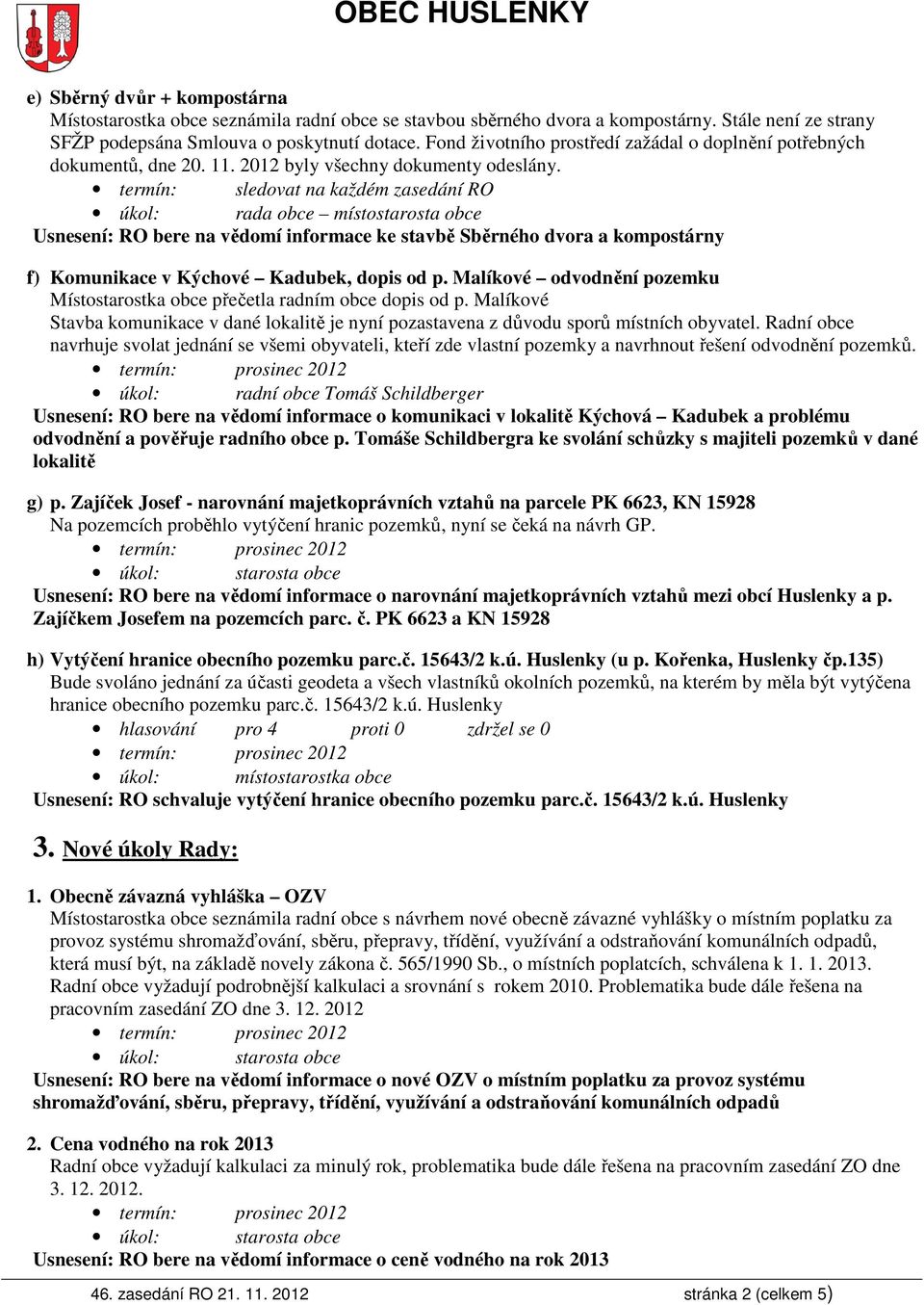 termín: sledovat na každém zasedání RO úkol: rada obce místostarosta obce Usnesení: RO bere na vědomí informace ke stavbě Sběrného dvora a kompostárny f) Komunikace v Kýchové Kadubek, dopis od p.