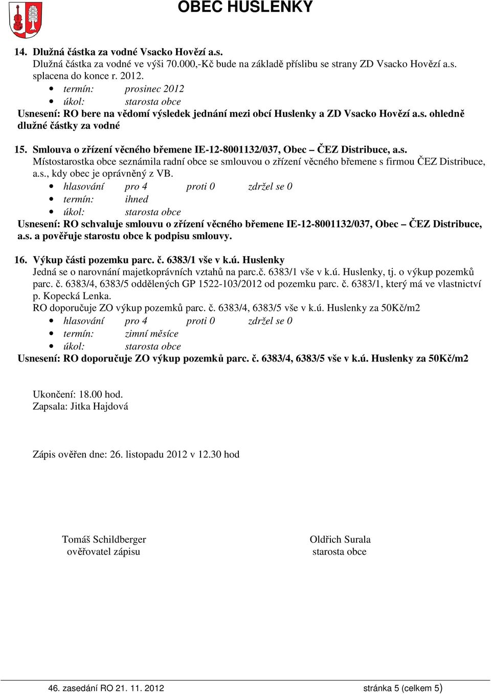 s., kdy obec je oprávněný z VB. Usnesení: RO schvaluje smlouvu o zřízení věcného břemene IE-12-8001132/037, Obec ČEZ Distribuce, a.s. a pověřuje starostu obce k podpisu smlouvy. 16.