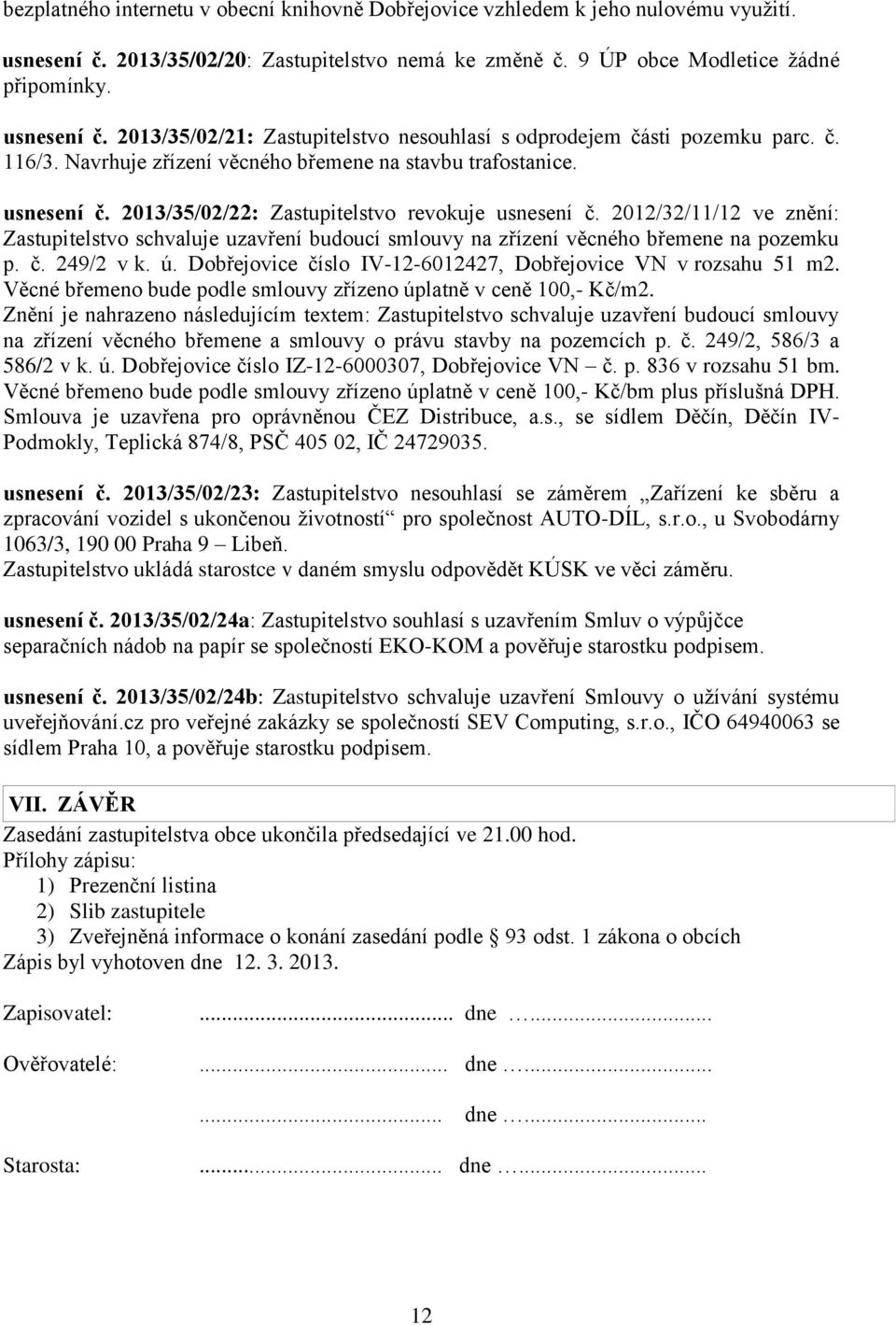 2012/32/11/12 ve znění: Zastupitelstvo schvaluje uzavření budoucí smlouvy na zřízení věcného břemene na pozemku p. č. 249/2 v k. ú. Dobřejovice číslo IV-12-6012427, Dobřejovice VN v rozsahu 51 m2.