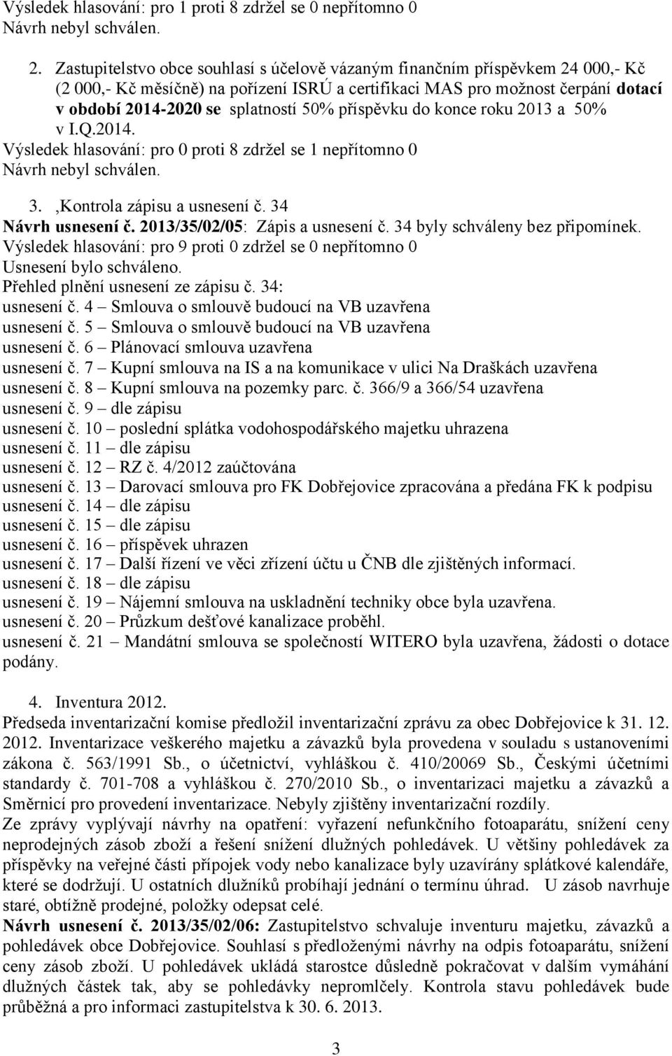 příspěvku do konce roku 2013 a 50% v I.Q.2014. Výsledek hlasování: pro 0 proti 8 zdržel se 1 nepřítomno 0 Návrh nebyl schválen. 3.,Kontrola zápisu a usnesení č. 34 Návrh usnesení č.