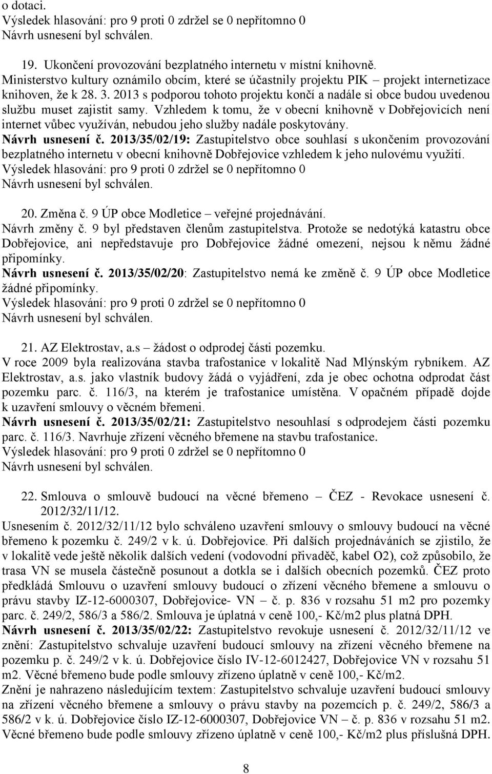 Vzhledem k tomu, že v obecní knihovně v Dobřejovicích není internet vůbec využíván, nebudou jeho služby nadále poskytovány. Návrh usnesení č.